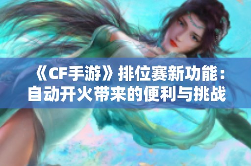 《CF手游》排位赛新功能：自动开火带来的便利与挑战解析