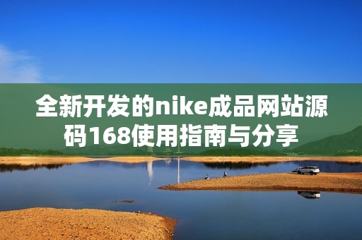 全新开发的nike成品网站源码168使用指南与分享