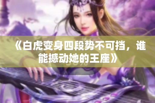 《白虎变身四段势不可挡，谁能撼动她的王座》