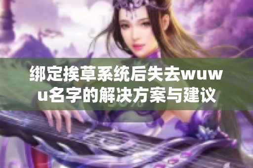 绑定挨草系统后失去wuwu名字的解决方案与建议