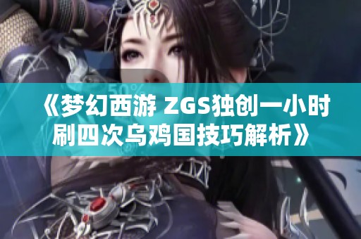 《梦幻西游 ZGS独创一小时刷四次乌鸡国技巧解析》