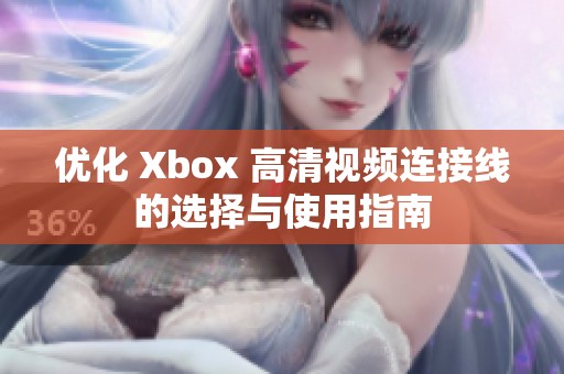 优化 Xbox 高清视频连接线的选择与使用指南