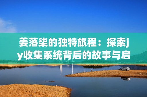 姜落柒的独特旅程：探索jy收集系统背后的故事与启示