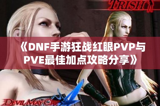 《DNF手游狂战红眼PVP与PVE最佳加点攻略分享》