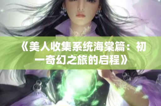 《美人收集系统海棠篇：初一奇幻之旅的启程》