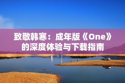 致敬韩寒：成年版《One》的深度体验与下载指南