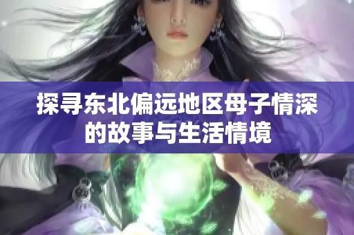 探寻东北偏远地区母子情深的故事与生活情境