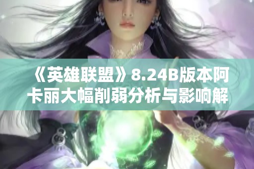 《英雄联盟》8.24B版本阿卡丽大幅削弱分析与影响解读