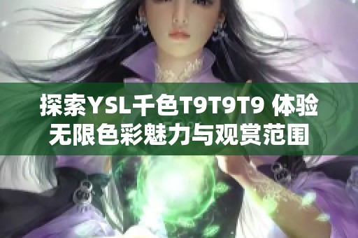 探索YSL千色T9T9T9 体验无限色彩魅力与观赏范围