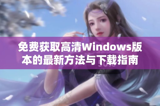 免费获取高清Windows版本的最新方法与下载指南