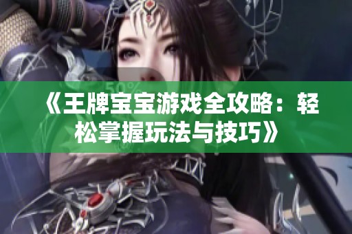 《王牌宝宝游戏全攻略：轻松掌握玩法与技巧》