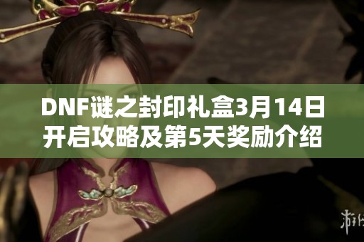 DNF谜之封印礼盒3月14日开启攻略及第5天奖励介绍