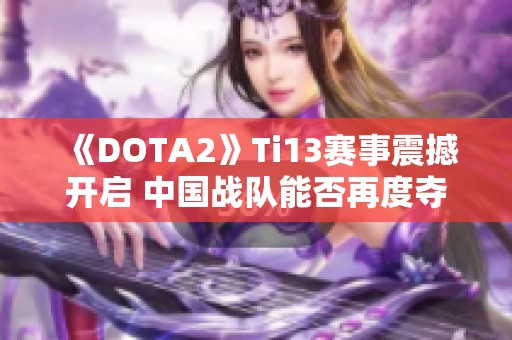 《DOTA2》Ti13赛事震撼开启 中国战队能否再度夺冠？