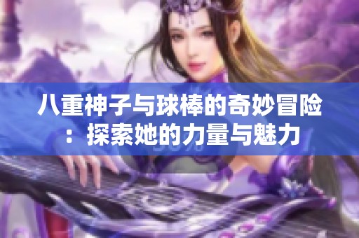 八重神子与球棒的奇妙冒险：探索她的力量与魅力