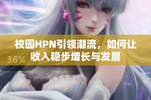 校园HPN引领潮流，如何让收入稳步增长与发展