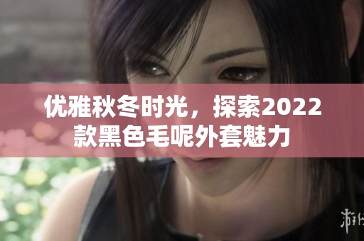 优雅秋冬时光，探索2022款黑色毛呢外套魅力