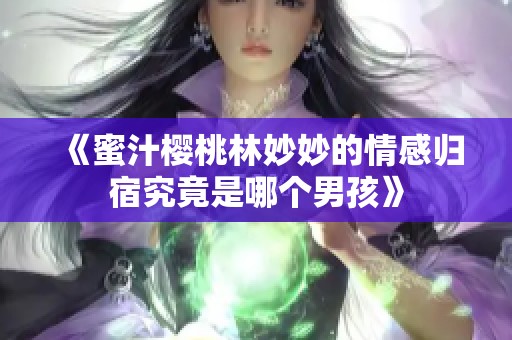 《蜜汁樱桃林妙妙的情感归宿究竟是哪个男孩》