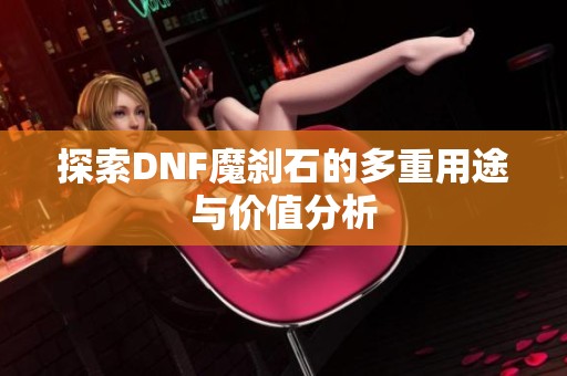 探索DNF魔刹石的多重用途与价值分析