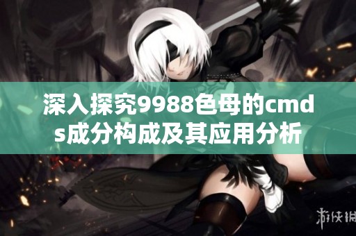 深入探究9988色母的cmds成分构成及其应用分析