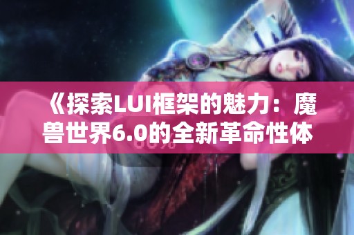 《探索LUI框架的魅力：魔兽世界6.0的全新革命性体验》