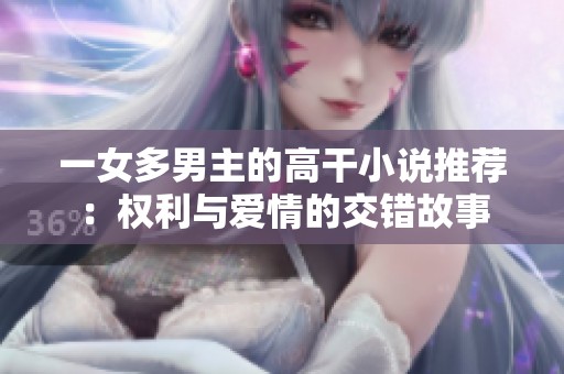 一女多男主的高干小说推荐：权利与爱情的交错故事