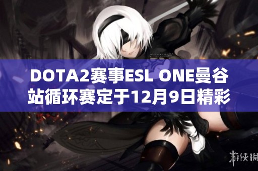 DOTA2赛事ESL ONE曼谷站循环赛定于12月9日精彩开启