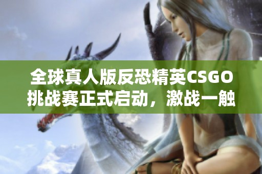 全球真人版反恐精英CSGO挑战赛正式启动，激战一触即发