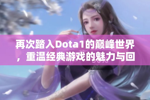 再次踏入Dota1的巅峰世界，重温经典游戏的魅力与回忆