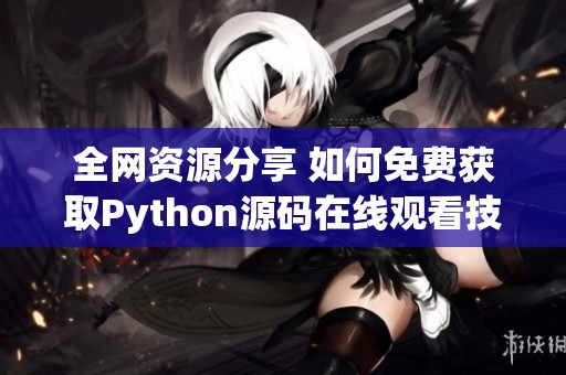 全网资源分享 如何免费获取Python源码在线观看技巧