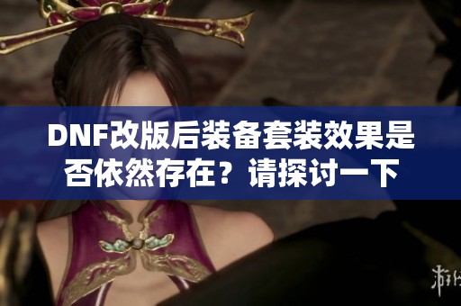 DNF改版后装备套装效果是否依然存在？请探讨一下