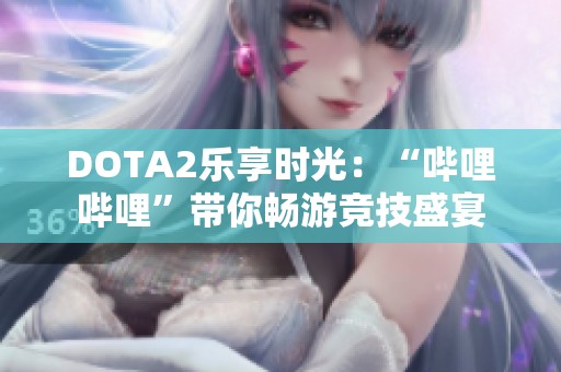 DOTA2乐享时光：“哔哩哔哩”带你畅游竞技盛宴