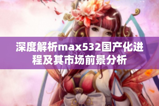 深度解析max532国产化进程及其市场前景分析