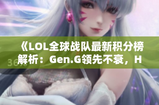 《LOL全球战队最新积分榜解析：Gen.G领先不衰，HLE成功反击》