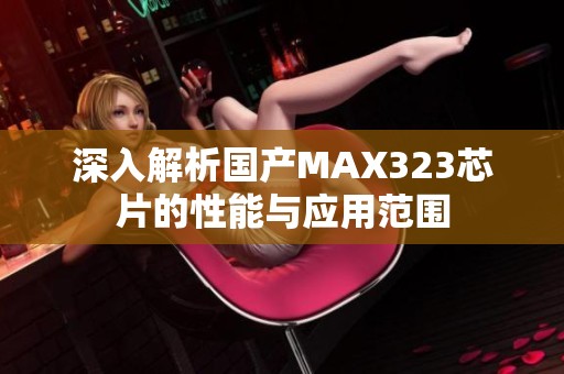 深入解析国产MAX323芯片的性能与应用范围