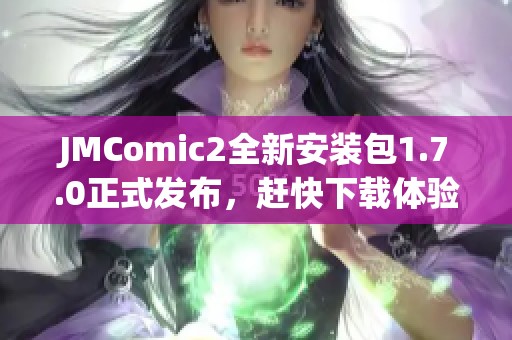 JMComic2全新安装包1.7.0正式发布，赶快下载体验吧！