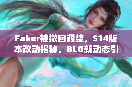 Faker被撤回调整，S14版本改动揭秘，BLG新动态引人关注