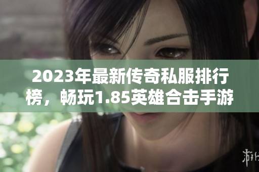 2023年最新传奇私服排行榜，畅玩1.85英雄合击手游推荐