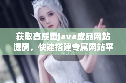 获取高质量Java成品网站源码，快速搭建专属网站平台