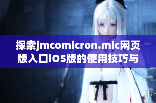 探索jmcomicron.mic网页版入口iOS版的使用技巧与体验分享