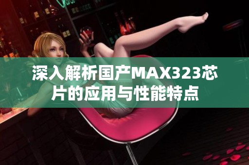 深入解析国产MAX323芯片的应用与性能特点