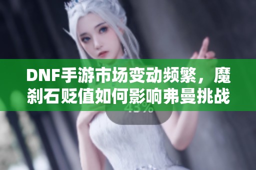 DNF手游市场变动频繁，魔刹石贬值如何影响弗曼挑战之路