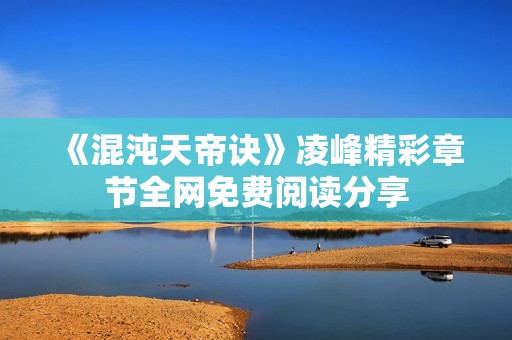 《混沌天帝诀》凌峰精彩章节全网免费阅读分享