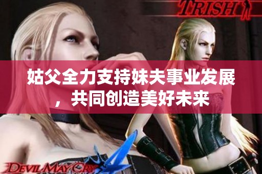 姑父全力支持妹夫事业发展，共同创造美好未来