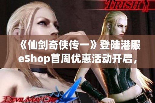 《仙剑奇侠传一》登陆港服eShop首周优惠活动开启，赵灵儿与李逍精彩重现