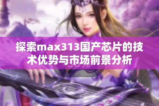 探索max313国产芯片的技术优势与市场前景分析