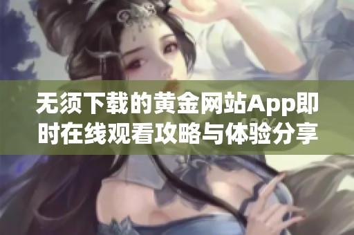 无须下载的黄金网站App即时在线观看攻略与体验分享