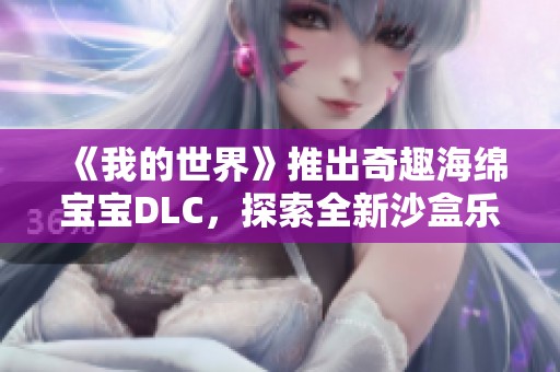 《我的世界》推出奇趣海绵宝宝DLC，探索全新沙盒乐趣