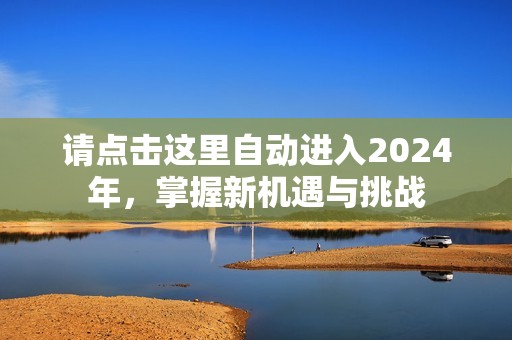 请点击这里自动进入2024年，掌握新机遇与挑战