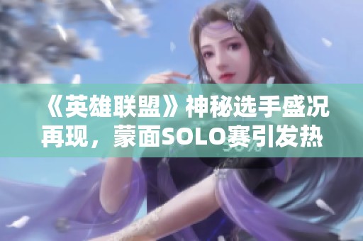 《英雄联盟》神秘选手盛况再现，蒙面SOLO赛引发热议与猜测