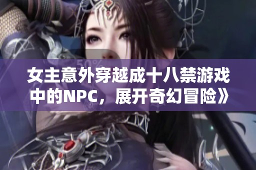 女主意外穿越成十八禁游戏中的NPC，展开奇幻冒险》